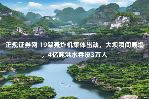 正规证券网 19架轰炸机集体出动，大坝瞬间轰塌，4亿吨洪水吞没3万人