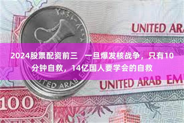 2024股票配资前三   一旦爆发核战争，只有10分钟自救，14亿国人要学会的自救