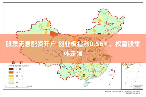 股票无息配资开户 创业板指涨0.56%，权重股集体走强