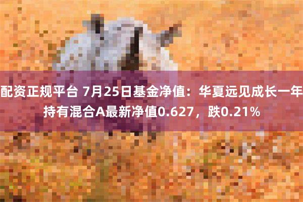 配资正规平台 7月25日基金净值：华夏远见成长一年持有混合A最新净值0.627，跌0.21%