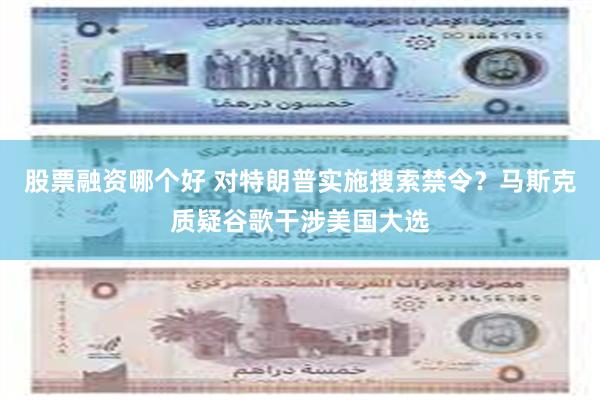 股票融资哪个好 对特朗普实施搜索禁令？马斯克质疑谷歌干涉美国大选