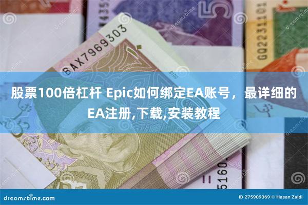 股票100倍杠杆 Epic如何绑定EA账号，最详细的EA注册,下载,安装教程