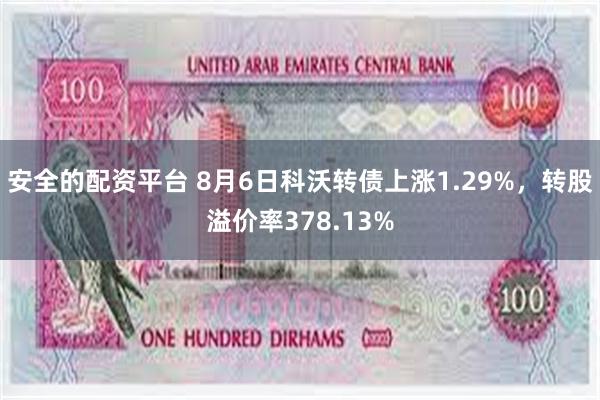 安全的配资平台 8月6日科沃转债上涨1.29%，转股溢价率378.13%