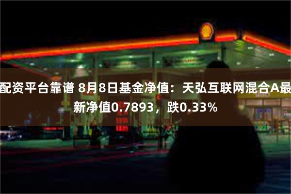 配资平台靠谱 8月8日基金净值：天弘互联网混合A最新净值0.7893，跌0.33%