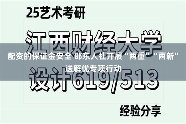 配资的保证金安全 邵东人社开展“两重”“两新”送解优专项行动