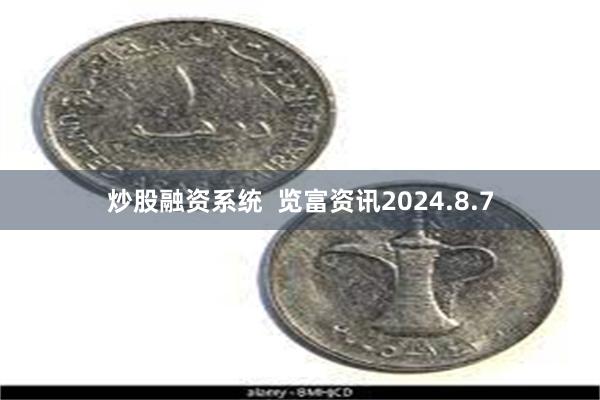 炒股融资系统  览富资讯2024.8.7