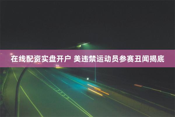 在线配资实盘开户 美违禁运动员参赛丑闻揭底