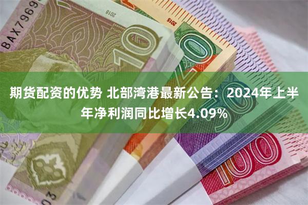 期货配资的优势 北部湾港最新公告：2024年上半年净利润同比增长4.09%