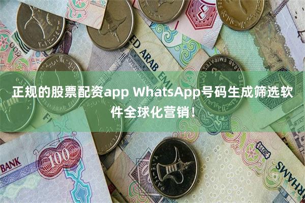 正规的股票配资app WhatsApp号码生成筛选软件全球化营销！