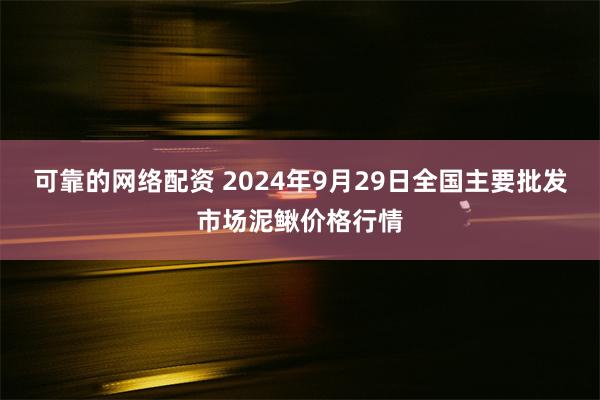 可靠的网络配资 2024年9月29日全国主要批发市场泥鳅价格行情