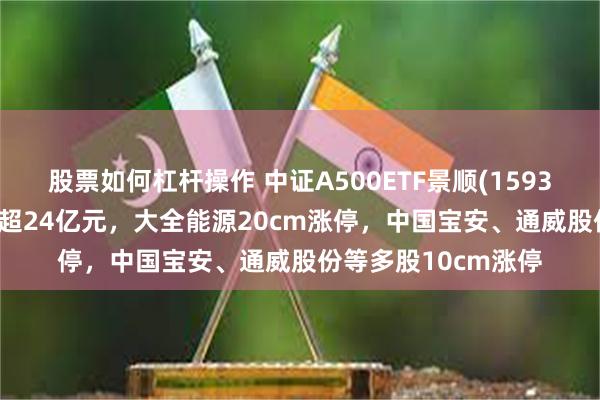 股票如何杠杆操作 中证A500ETF景顺(159353)连续8天净流入超24亿元，大全能源20cm涨停，中国宝安、通威股份等多股10cm涨停