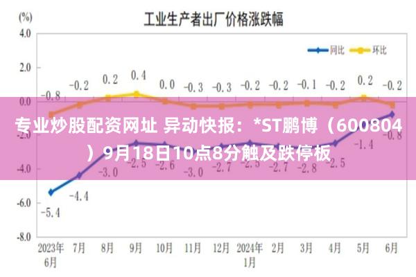 专业炒股配资网址 异动快报：*ST鹏博（600804）9月18日10点8分触及跌停板