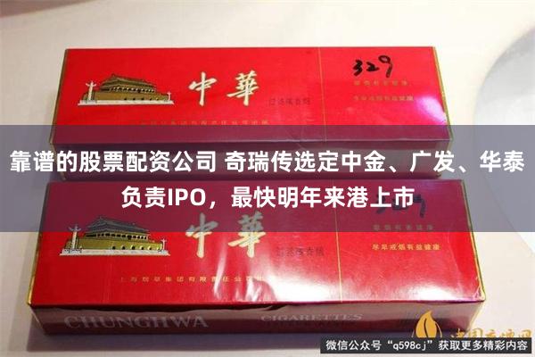 靠谱的股票配资公司 奇瑞传选定中金、广发、华泰负责IPO，最快明年来港上市