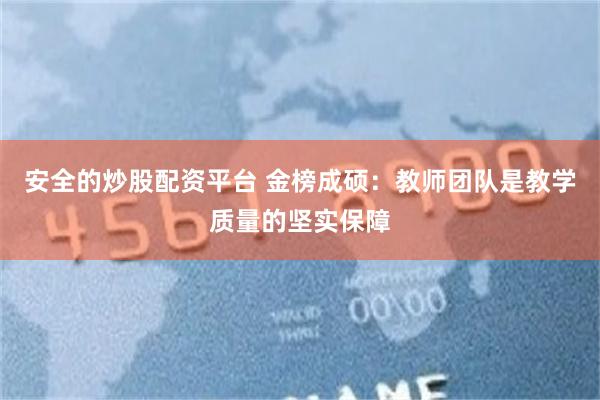 安全的炒股配资平台 金榜成硕：教师团队是教学质量的坚实保障