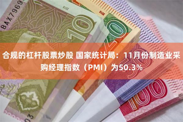 合规的杠杆股票炒股 国家统计局：11月份制造业采购经理指数（PMI）为50.3%