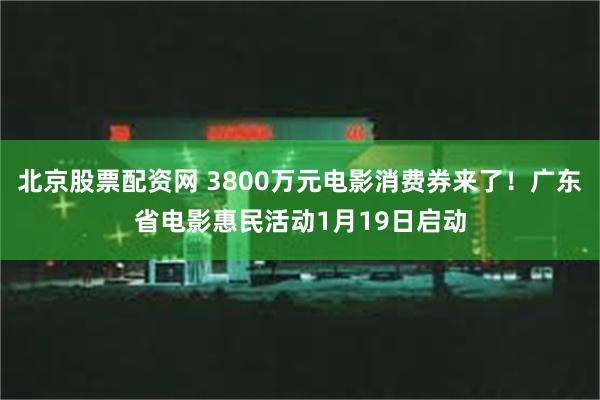 北京股票配资网 3800万元电影消费券来了！广东省电影惠民活动1月19日启动