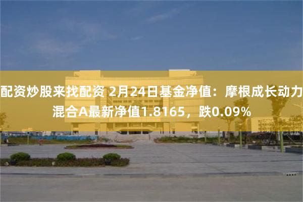 配资炒股来找配资 2月24日基金净值：摩根成长动力混合A最新净值1.8165，跌0.09%