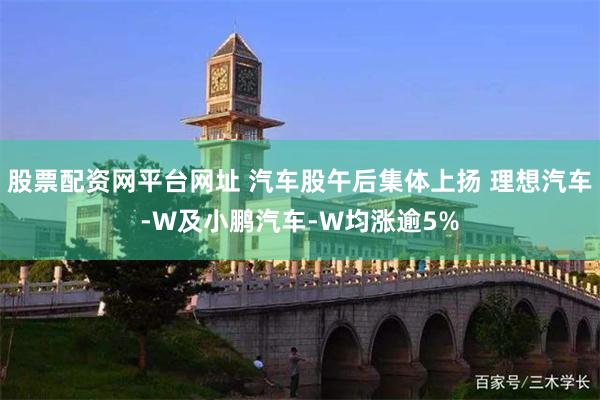 股票配资网平台网址 汽车股午后集体上扬 理想汽车-W及小鹏汽车-W均涨逾5%